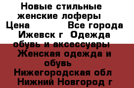 Новые стильные , женские лоферы. › Цена ­ 5 800 - Все города, Ижевск г. Одежда, обувь и аксессуары » Женская одежда и обувь   . Нижегородская обл.,Нижний Новгород г.